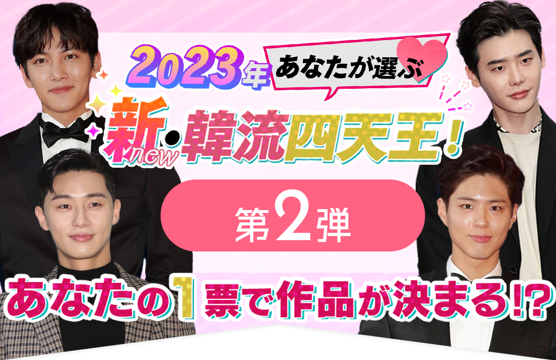 2023年 あなたが選ぶ 新・韓流四天王！第２弾あなたの１票で作品が決まる！？