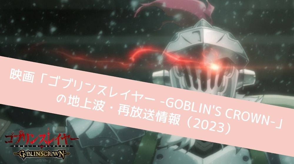 ゴブリンスレイヤー -GOBLIN’S CROWN- 再放送
