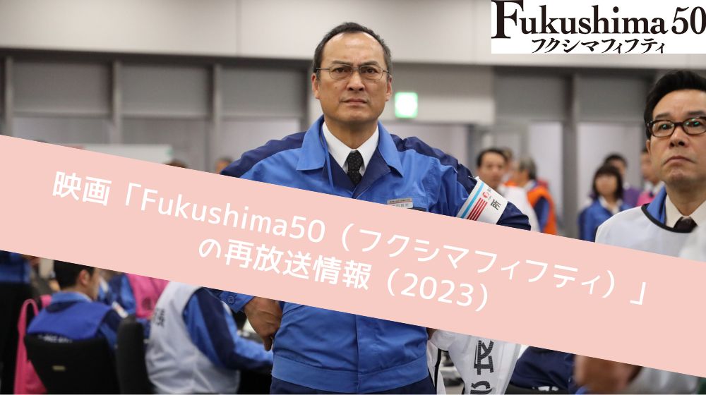 Fukushima50（フクシマフィフティ） 再放送