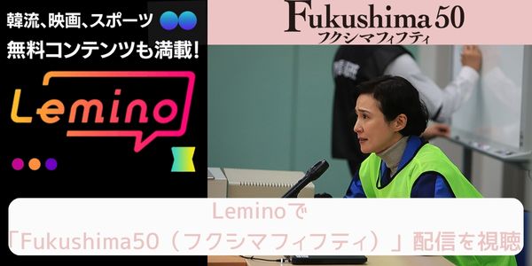 lemino Fukushima50（フクシマフィフティ） 配信