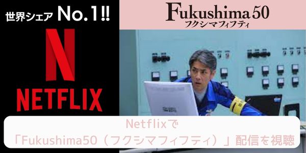 netflix Fukushima50（フクシマフィフティ） 配信