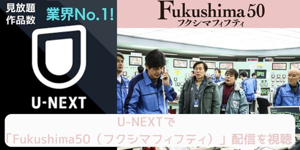 unext Fukushima50（フクシマフィフティ） 配信